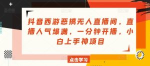 抖音西游搞怪没有人直播房间,人气值爆棚,一分钟播出,小白上手神新项目-创业资源网