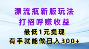 微信漂流瓶新版本游戏玩法,问好赚盈利,最少1元体现,两双手就可以做,日入3张-创业资源网