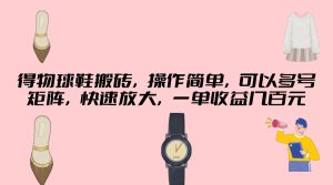 得物球鞋搬砖,操作简单,可以多号矩阵,快速放大,一单收益几百元-创业资源网