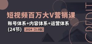 2024短视频百万大V营销课【3.0版】账号体系+内容体系+运营体系(24节)-创业资源网