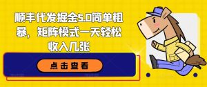 顺丰快递代挖掘金5.0简单直接,引流矩阵方式一天轻轻松松收益多张-创业资源网