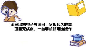 闲鱼平台售卖电子书籍新项目,完成长期盈利,新项目无成本费,一台手机就可以操作-创业资源网