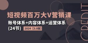 2024短视频·百万大V营销课【3.0版】账号体系+内容体系+运营体系(24节)-创业资源网