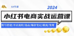 2024小红书电商实战演练运营课:账户构建/开店的流程/选款/爆品手记/截留/转现-创业资源网