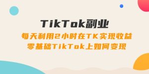 TikTok第二职业课:每日运用2个小时在TK实现收益,零基础TikTok上如何盈利-创业资源网