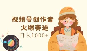 微信视频号原创者,受欢迎跑道,日入1000-创业资源网