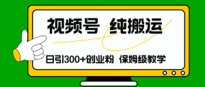 微信视频号纯运送日引流方法300 自主创业粉,日入4000-创业资源网