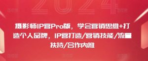 摄影师IP营Pro版，学会营销思维+打造个人品牌，IP营打造/营销技能/流量扶持/合作内推-创业资源网