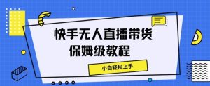 快手无人直播带货保姆级教程,小白轻松上手-创业资源网