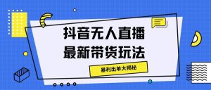 抖音无人直播最新带货玩法,暴利出单大揭秘!-创业资源网