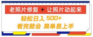 老照片修复+ 让照片动起来， 轻松日入几张，看完就会，简单易上手-创业资源网
