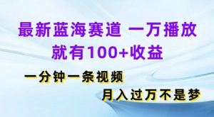 全新瀚海跑道，一万播放视频就会有100 盈利，一分钟一条视频，月入了万-创业资源网