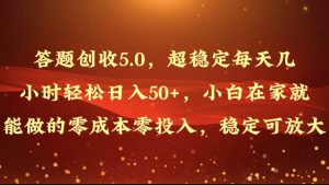 解题增收5.0，超稳定每日几个小时轻轻松松日入50 ，新手在家也能做出来的零成本零资金投入-创业资源网