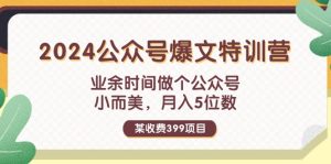 某收费标准399元-2024微信公众号热文夏令营:碎片时间做一个微信公众号 小而精 月入5个数-创业资源网