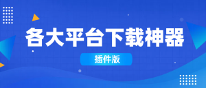 各大平台下载神器合集（插件版）-创业资源网