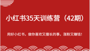 35天小红书的夏令营(42期),用对小红书的,做你喜爱又擅长的事,增粉又挣钱-创业资源网