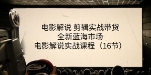 电影解说 剪辑实战带货全新蓝海市场,电影解说实战课程-中创网_分享中创网创业资讯_最新网络项目资源-创业资源网