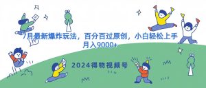 2024得物APP微信视频号7月全新发生爆炸游戏玩法，百分之百过原创设计，新手快速上手，月收入9000-创业资源网