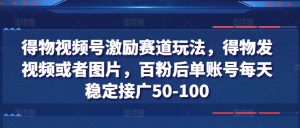 得物APP微信视频号鼓励跑道游戏玩法,得物APP发视频或者照片,百粉后单账户每日平稳接广50-100-中创网_分享中创网创业资讯_最新网络项目资源-创业资源网