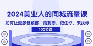 2024美业人的同城网总流量课:怎样让广大新客户,刷你、记得你、找你-创业资源网