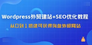 WordPress-外贸网站建设 SEO优化技术:从0到1构建可得到外贸询盘外贸公司网站-57堂课-创业资源网