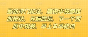全新小众游戏玩法,腾讯官方中视频游戏核心玩法,没脑子运送,下一个西瓜中视频,上午车早吃荤-创业资源网