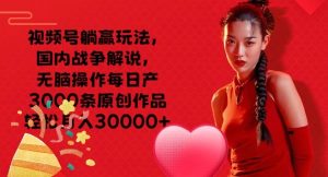 微信视频号抢人头游戏玩法,中国战争解说,没脑子实际操作每日产3000条原创视频轻轻松松月入3000-创业资源网