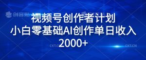 视频号创作者计划,小白零基础AI创作单日收入2000+-创业资源网