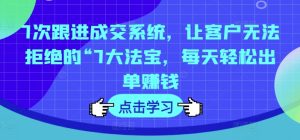 7次跟踪交易量系统软件,让顾客拒绝不了的“7大宝物,每日轻轻松松开单挣钱-创业资源网