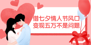 借七夕情人节风口,变现五万不是问题，错过再等一年！-创业资源网