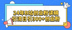 24年B站自主创业粉读稿引流方法日引300 自主创业粉-创业资源网