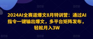 2024AI全跑道热文8月夏令营:根据AI命令一键导出热文,全平台引流矩阵公布,轻轻松松月收入3W【揭密】-创业资源网