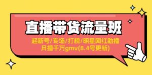 直播卖货总流量班:起小号/盛典/冲榜/明星网红助播/月播一定gmv(8.4号升级)-创业资源网