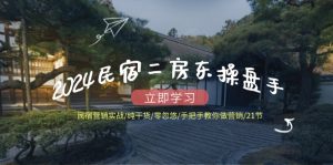 2024民宿二房东操盘手 民宿营销实战/纯干货/零忽悠/手把手教你做营销/21节-创业资源网