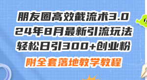 朋友圈高效截流术3.0,24年8月最新引流玩法,轻松日引300+创业粉,附全…-创业资源网