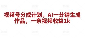微信视频号分为方案,AI一分钟形成著作,一条视频收益1k-创业资源网