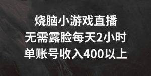 烧脑小游戏直播间,不用漏脸每日2钟头,单账户日入400 【揭密】-创业资源网