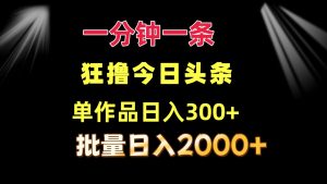 一分钟一条  狂撸今日今日头条 单著作日盈利300   大批量日入2000-创业资源网