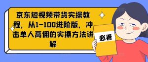 京东商城短视频卖货实际操作实例教程，从1-100升级版，冲击性1人高拥的实际操作方式解读-创业资源网