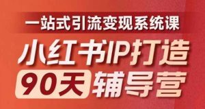 小红书IP打造90天辅导营(第十期)内容全面升级,一站式引流变现系统课-创业资源网