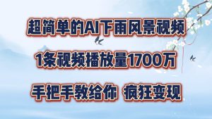 超简单的AI下雨风景视频,1条视频播放量1700万,手把手教给你【揭秘】-创业资源网