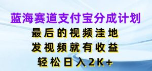 蓝海赛道支付宝分成计划，最后的视频洼地，发视频就有收益，日入2K+-创业资源网