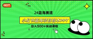 2024年8月最新蓝海赛道，小红书班本PPT项目，小白轻松上手-创业资源网
