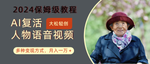 AI复生角色讲话视频：2024家庭保姆级实例教程，多种多样变现模式，月入一万-创业资源网