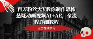 百万主播大V教大家制做恐怖悬疑卡通视频AI AE,全过程详尽实例教程-创业资源网