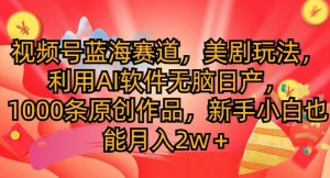 微信视频号瀚海跑道,美国大片游戏玩法,运用AI手机软件没脑子日产,1000条原创视频-创业资源网