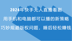 2024年快手无人直播看剧，手机电脑都可播的新策略，巧妙规避版权问题，睡后轻松赚钱-创业资源网