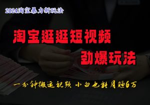 淘宝逛逛小视频刺激游戏玩法,只需一分钟搬运视频,新手也可以日入500-创业资源网