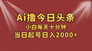 AI撸爆款头条,当天起号,可矩阵,第二天见收益,小白无脑轻松日入2000+-创业资源网