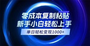 0成本复制粘贴，小白轻松上手，无脑日入1000+，可批量放大-创业资源网